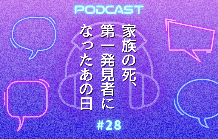 #28　兄の第一発見者になった 〜 家族の死から新しいステージへ