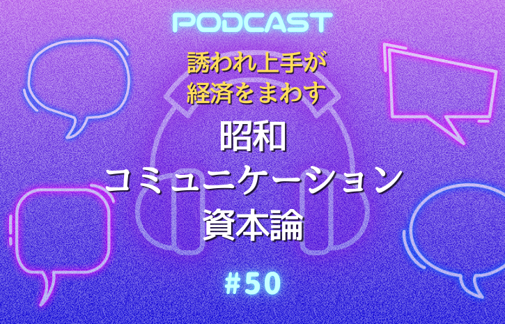#50 昭和コミュニケーション資本論― 説明会という文化装置、誘われ体質って魅力でしょ