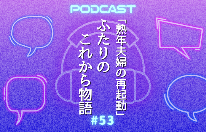 #53 人生後半、動いたら“何もない故郷”も夫婦の関係も変わった